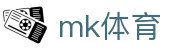 MK体育官网 - 足球篮球网球等体育资讯实时更新